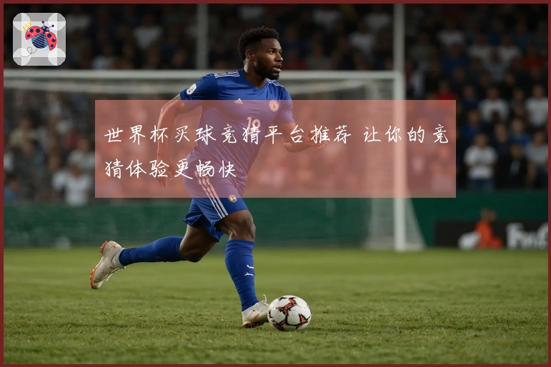 世界杯买球竞猜平台推荐 让你的竞猜体验更畅快
