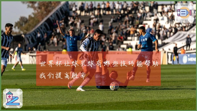 世界杯让球买球有哪些技巧能帮助我们提高胜率