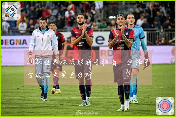 2026世界杯买球新手指南：选择平台的三大要素分析