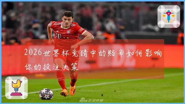 2026世界杯竞猜中的赔率如何影响你的投注决策