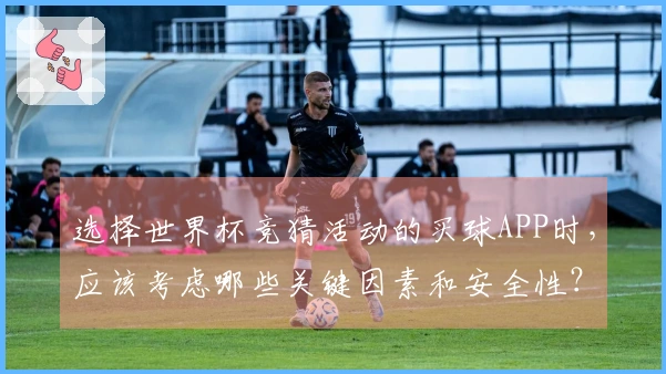 选择世界杯竞猜活动的买球APP时，应该考虑哪些关键因素和安全性？