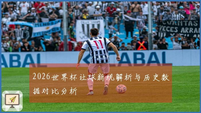 2026世界杯让球新规解析与历史数据对比分析