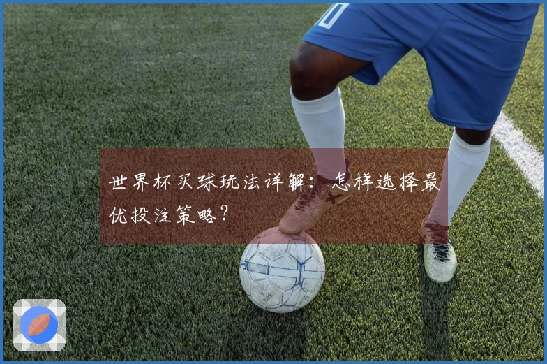 世界杯买球玩法详解：怎样选择最优投注策略？