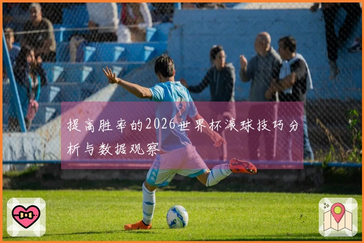 提高胜率的2026世界杯滚球技巧分析与数据观察