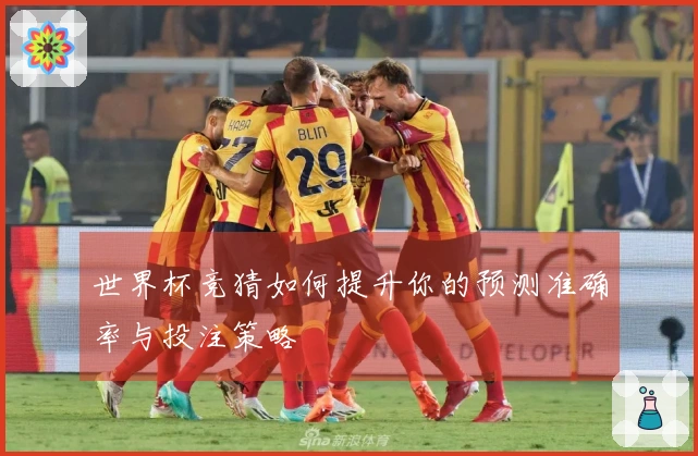 世界杯竞猜如何提升你的预测准确率与投注策略