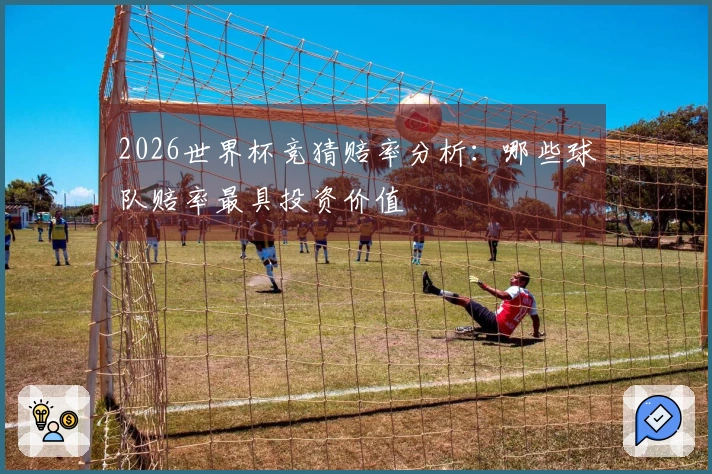 2026世界杯竞猜赔率分析：哪些球队赔率最具投资价值