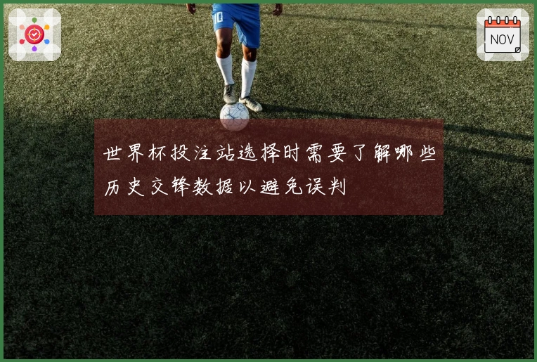 世界杯投注站选择时需要了解哪些历史交锋数据以避免误判