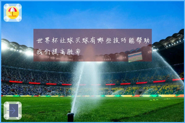 世界杯让球买球有哪些技巧能帮助我们提高胜率