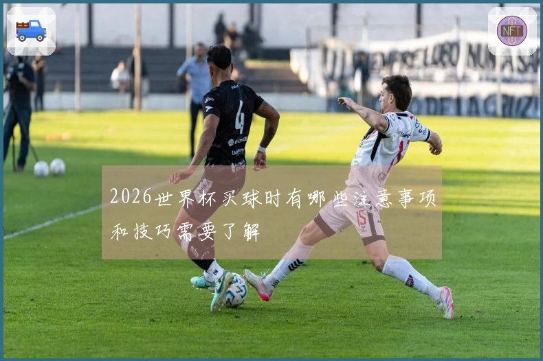 2026世界杯买球时有哪些注意事项和技巧需要了解