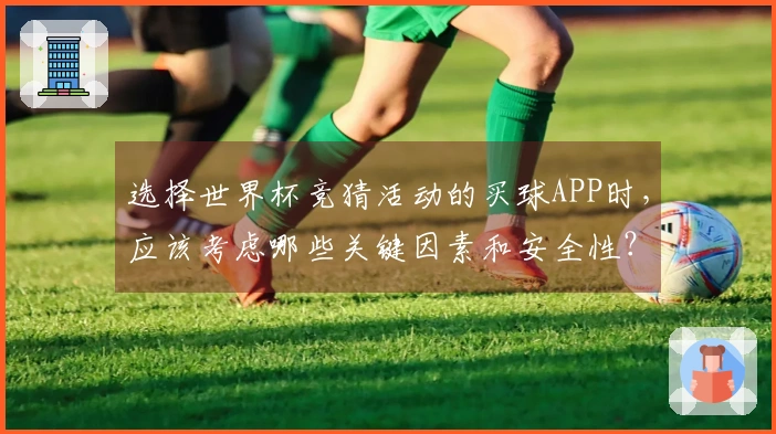 选择世界杯竞猜活动的买球APP时，应该考虑哪些关键因素和安全性？