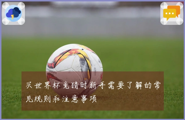 买世界杯竞猜时新手需要了解的常见规则和注意事项