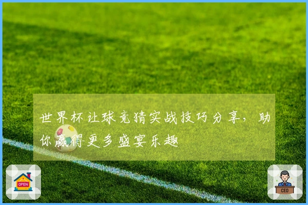 世界杯让球竞猜实战技巧分享，助你赢得更多盛宴乐趣