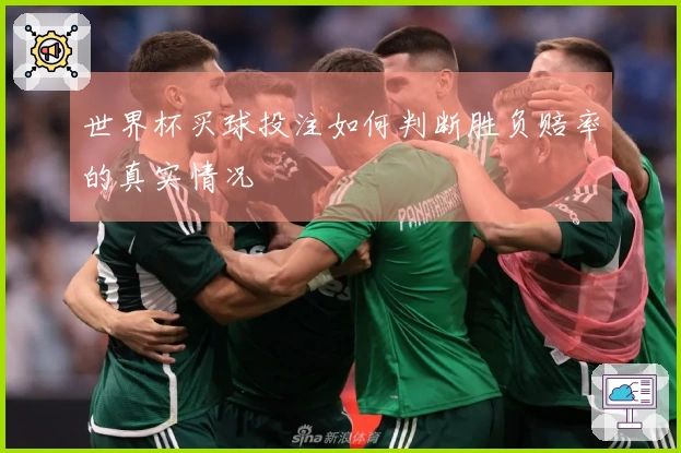 世界杯买球投注如何判断胜负赔率的真实情况