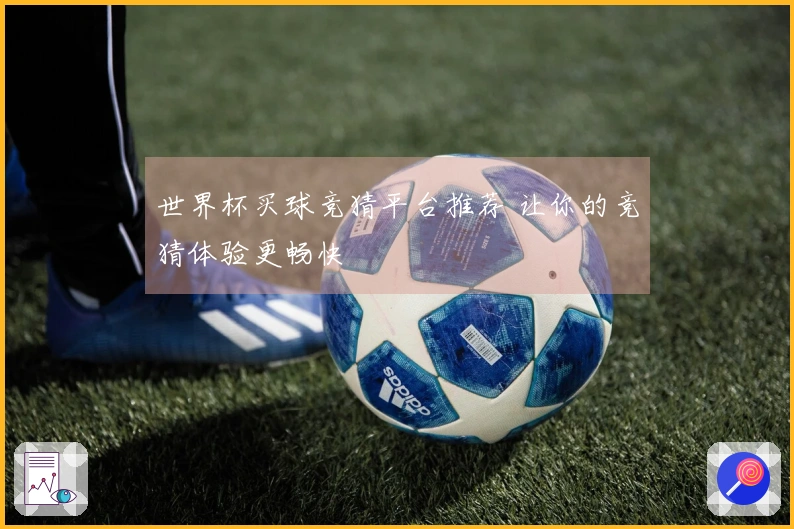 世界杯买球竞猜平台推荐 让你的竞猜体验更畅快
