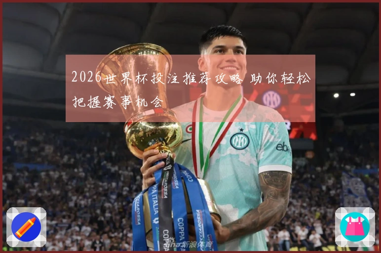 2026世界杯投注推荐攻略 助你轻松把握赛事机会