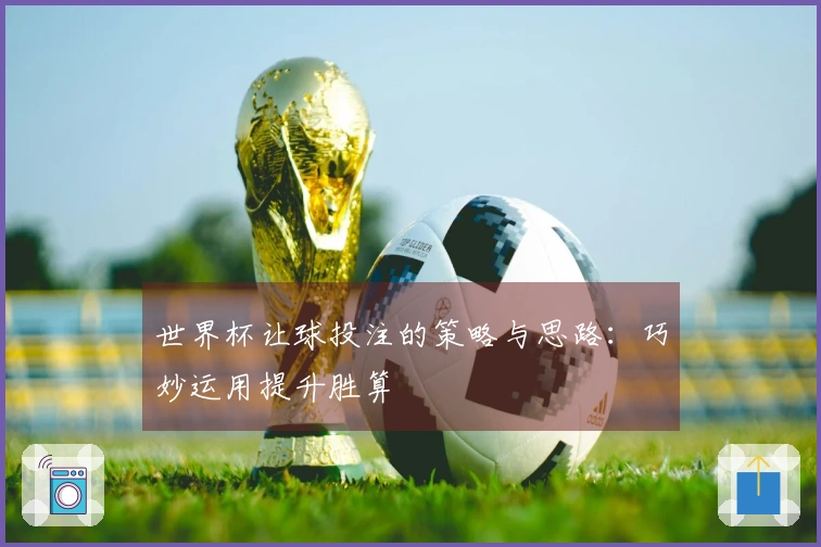 世界杯让球投注的策略与思路：巧妙运用提升胜算