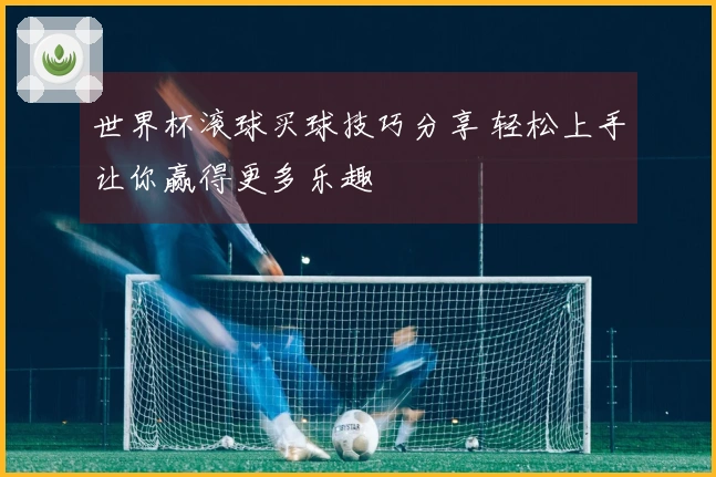 世界杯滚球买球技巧分享 轻松上手让你赢得更多乐趣