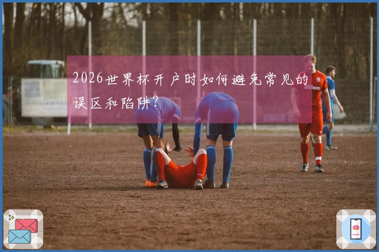 2026世界杯开户时如何避免常见的误区和陷阱？