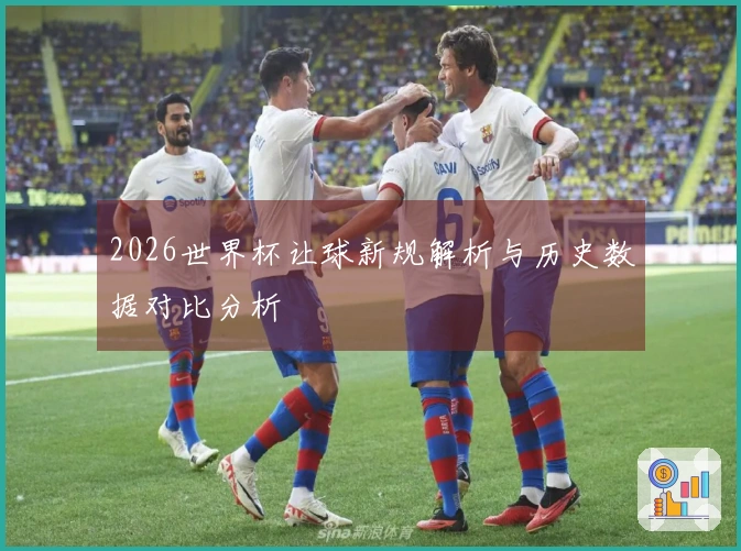 2026世界杯让球新规解析与历史数据对比分析