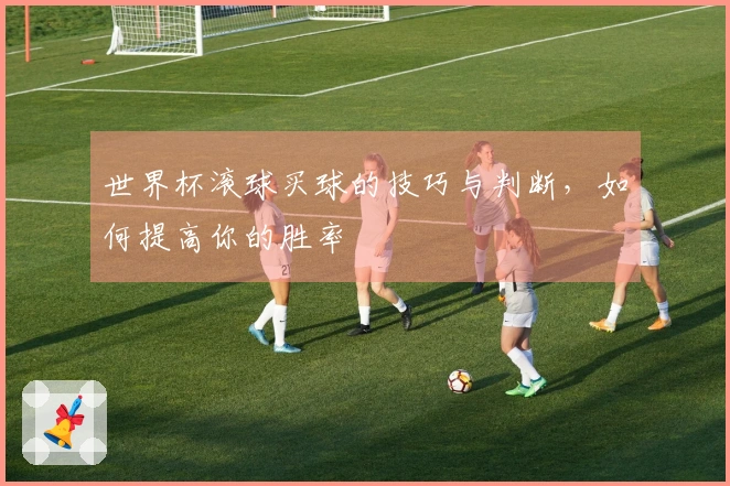 世界杯滚球买球的技巧与判断，如何提高你的胜率